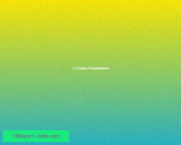 2026世界杯全新48强对决全面解析与赛程展望