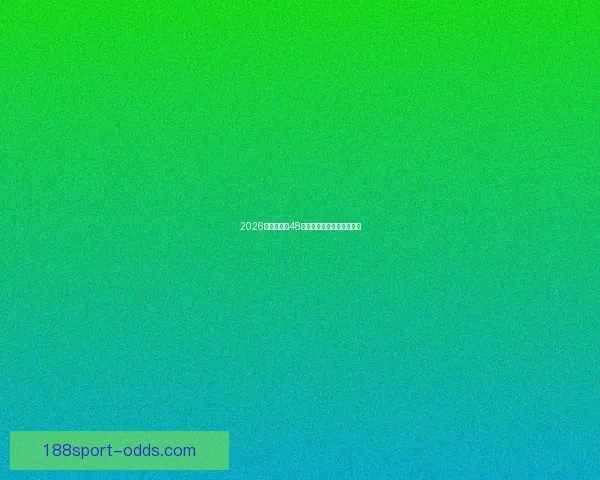 2026世界杯全新48强对决全面解析与赛程展望