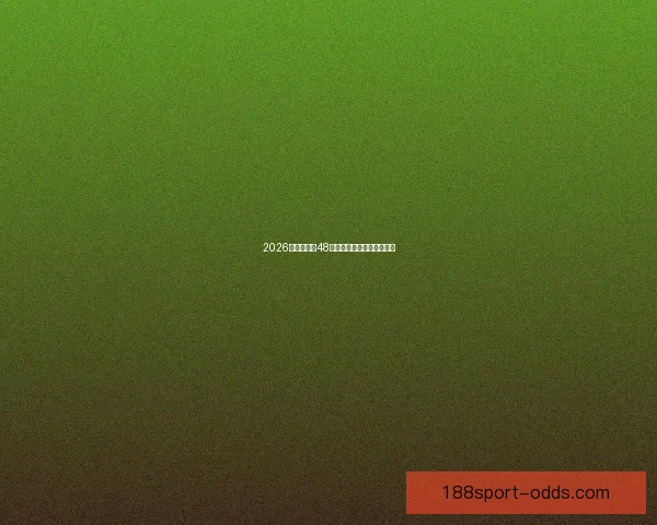 2026世界杯全新48强对决全面解析与赛程展望